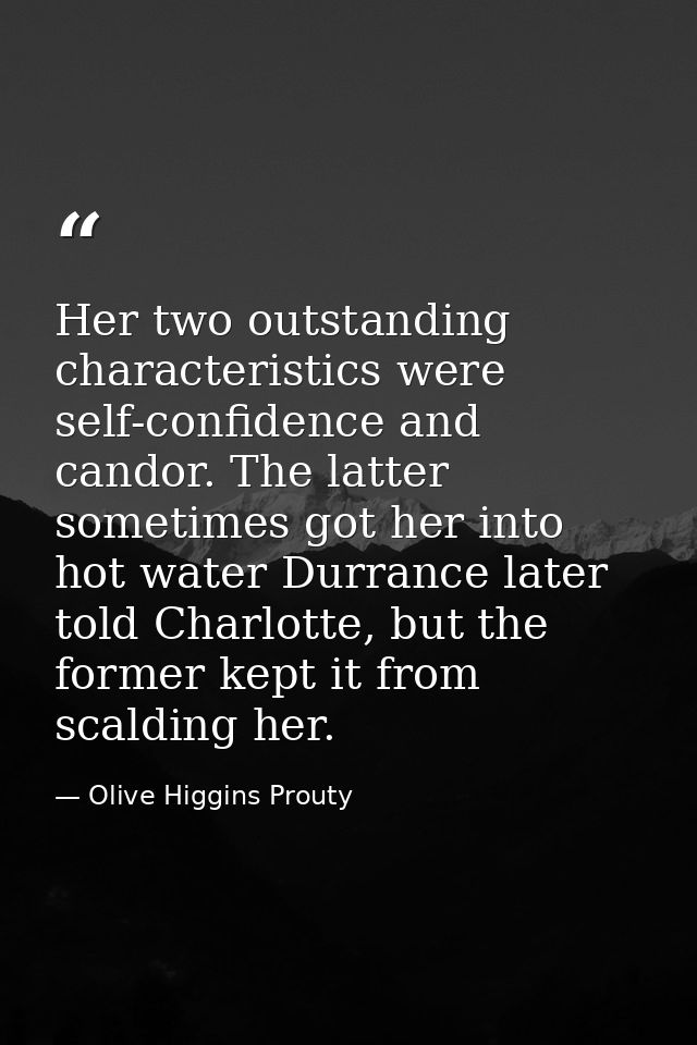 Her two outstanding characteristics were self-confidence and candor. The latter sometimes got her into hot water Durranc — Olive Higgins Prouty
