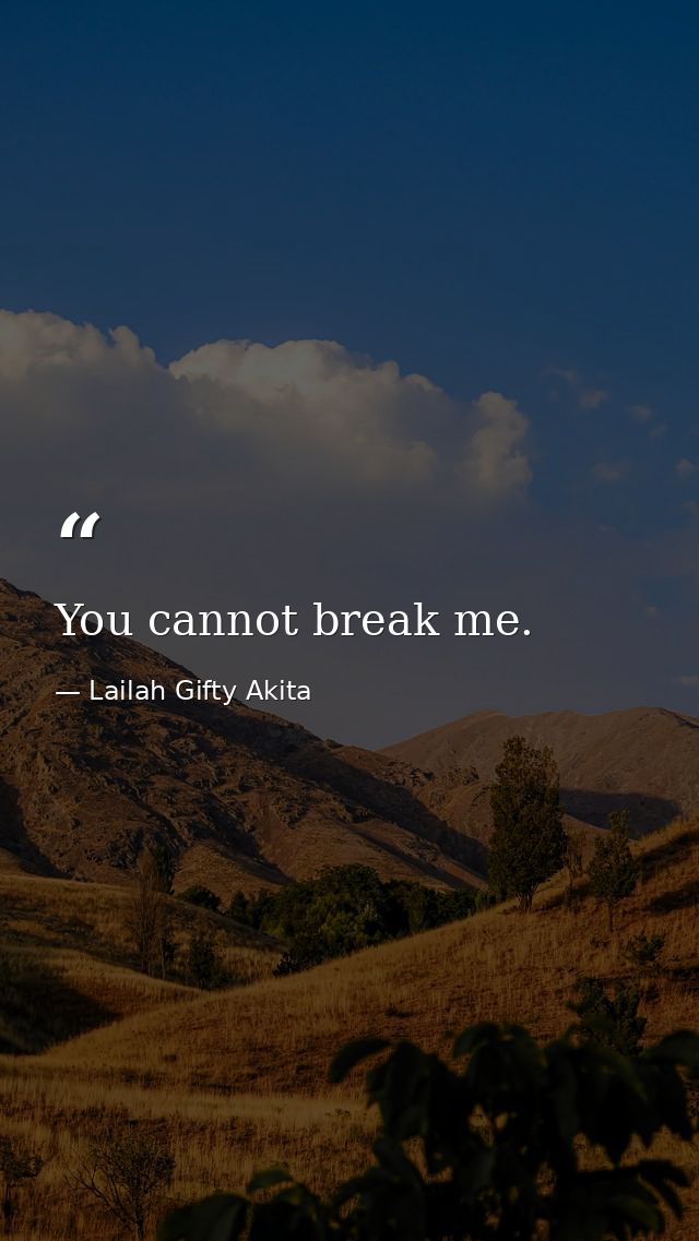 You cannot break me. — Lailah Gifty Akita