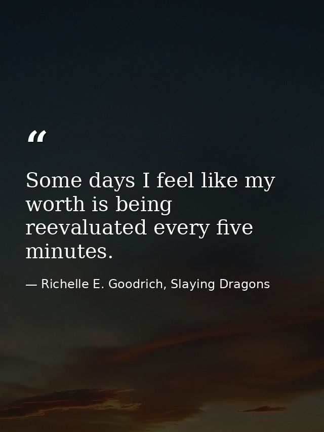 Some days I feel like my worth is being reevaluated every five minutes. — Richelle E. Goodrich, Slaying Dragons