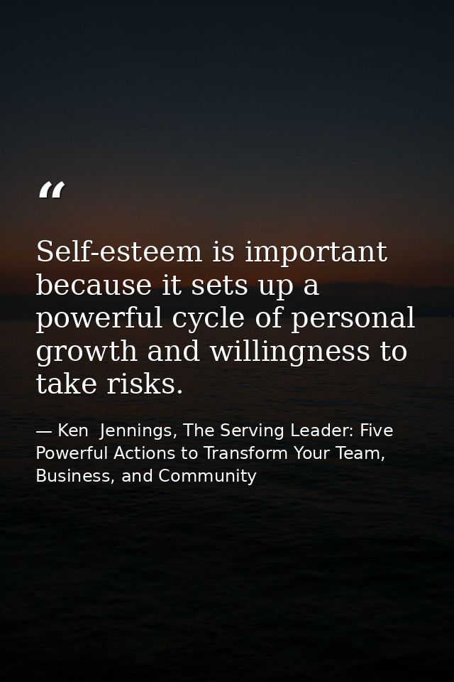 Self-esteem is important because it sets up a powerful cycle of personal growth and willingness to take risks. — Ken  Jennings, The Serving Leader: Five Powerful Actions to Transform Your Team, Business, and Community