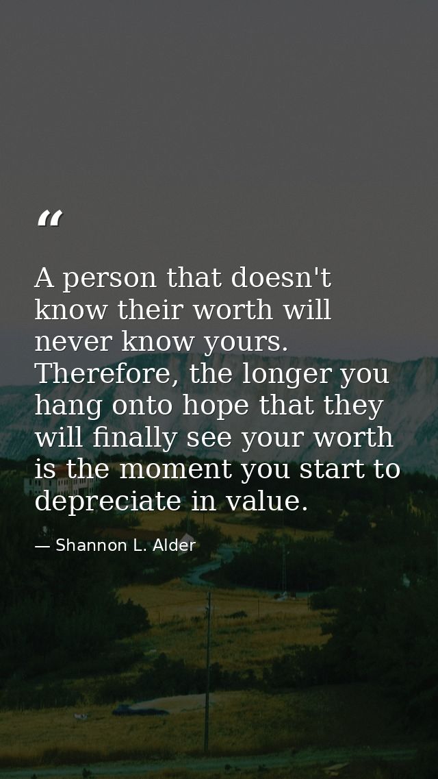 A person that doesn't know their worth will never know yours. Therefore, the longer you hang onto hope that they will fi — Shannon L. Alder