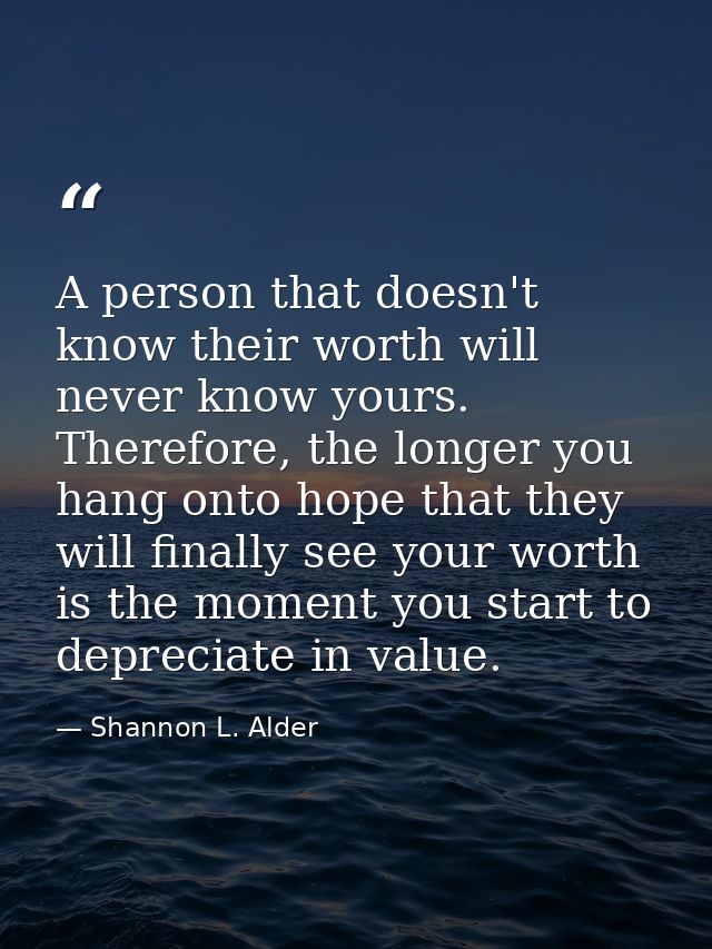 A person that doesn't know their worth will never know yours. Therefore, the longer you hang onto hope that they will fi — Shannon L. Alder