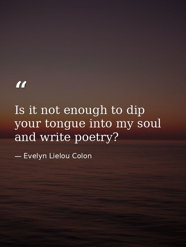 Is it not enough to dip your tongue into my soul and write poetry? — Evelyn Lielou Colon
