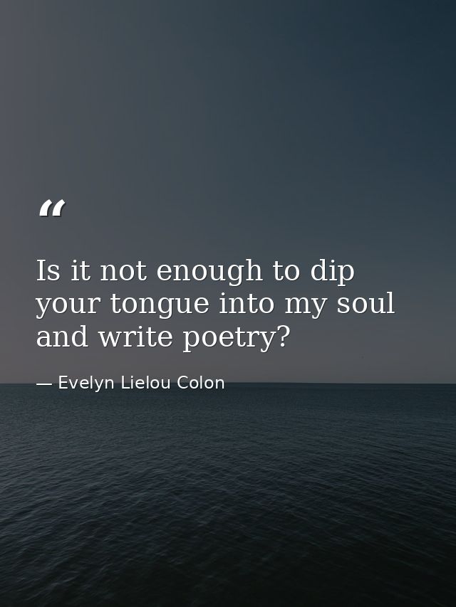 Is it not enough to dip your tongue into my soul and write poetry? — Evelyn Lielou Colon