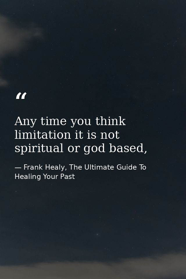 Any time you think limitation it is not spiritual or god based, — Frank Healy, The Ultimate Guide To Healing Your Past