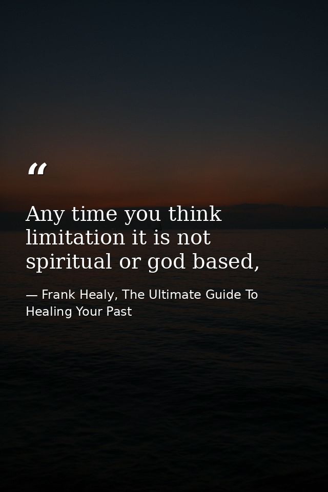 Any time you think limitation it is not spiritual or god based, — Frank Healy, The Ultimate Guide To Healing Your Past