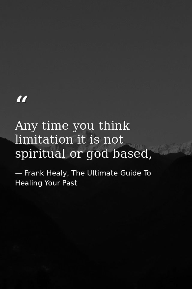 Any time you think limitation it is not spiritual or god based, — Frank Healy, The Ultimate Guide To Healing Your Past
