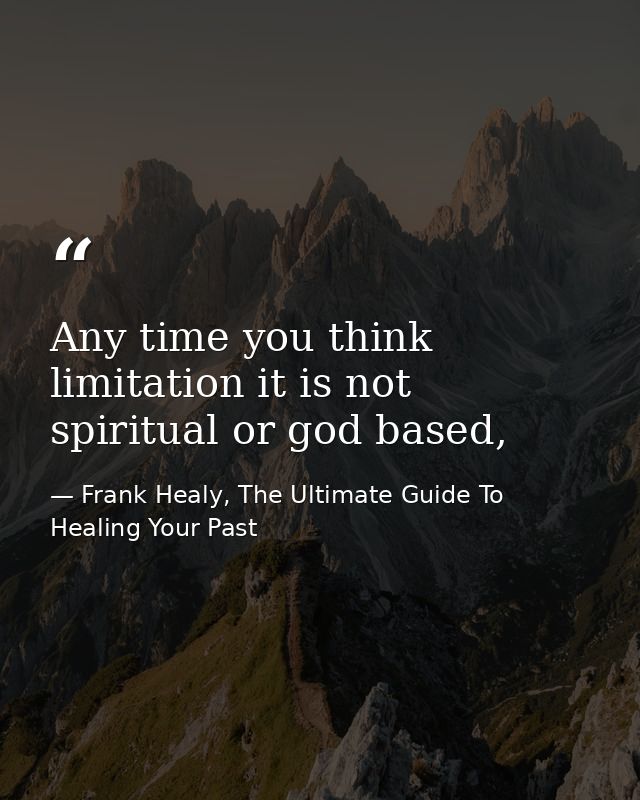 Any time you think limitation it is not spiritual or god based, — Frank Healy, The Ultimate Guide To Healing Your Past