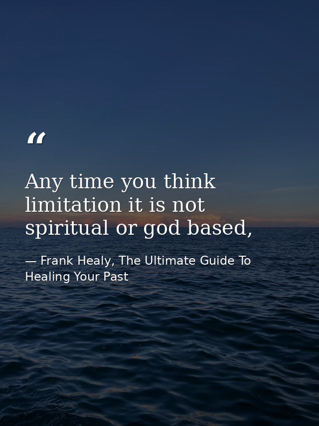 Any time you think limitation it is not spiritual or god based, — Frank Healy, The Ultimate Guide To Healing Your Past