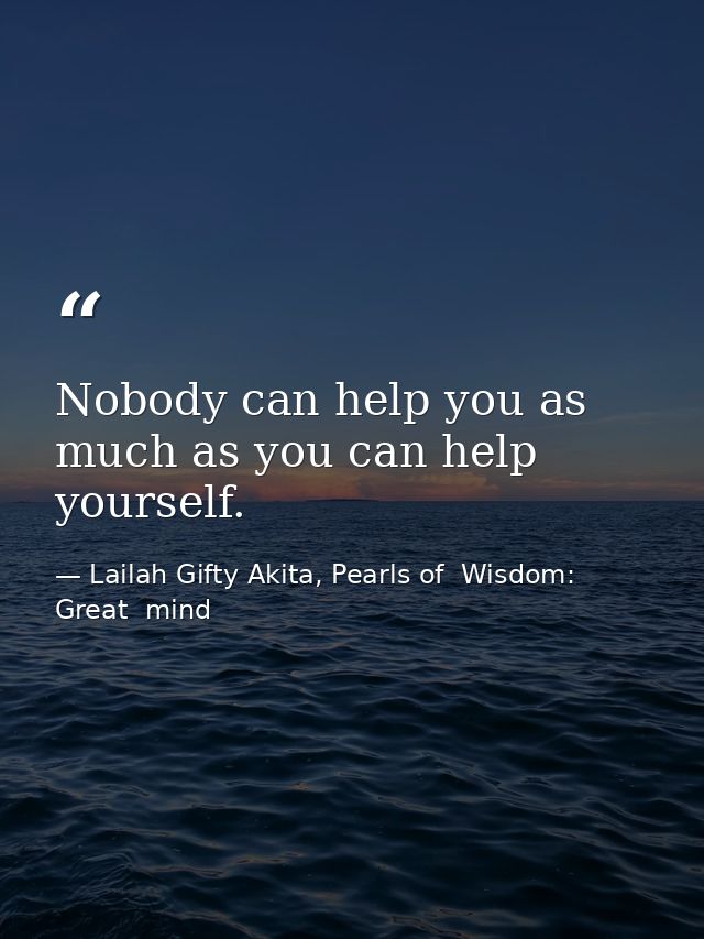 Nobody can help you as much as you can help yourself. — Lailah Gifty Akita, Pearls of  Wisdom: Great  mind