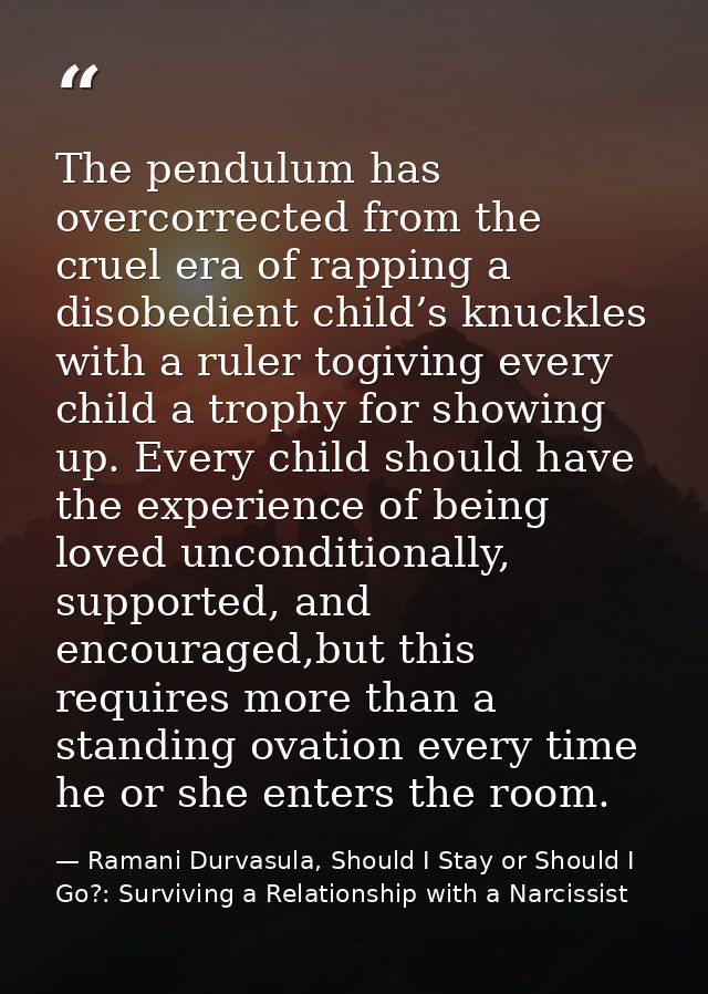 The pendulum has overcorrected from the cruel era of rapping a disobedient child’s knuckles with a ruler togiving every  — Ramani Durvasula, Should I Stay or Should I Go?: Surviving a Relationship with a Narcissist