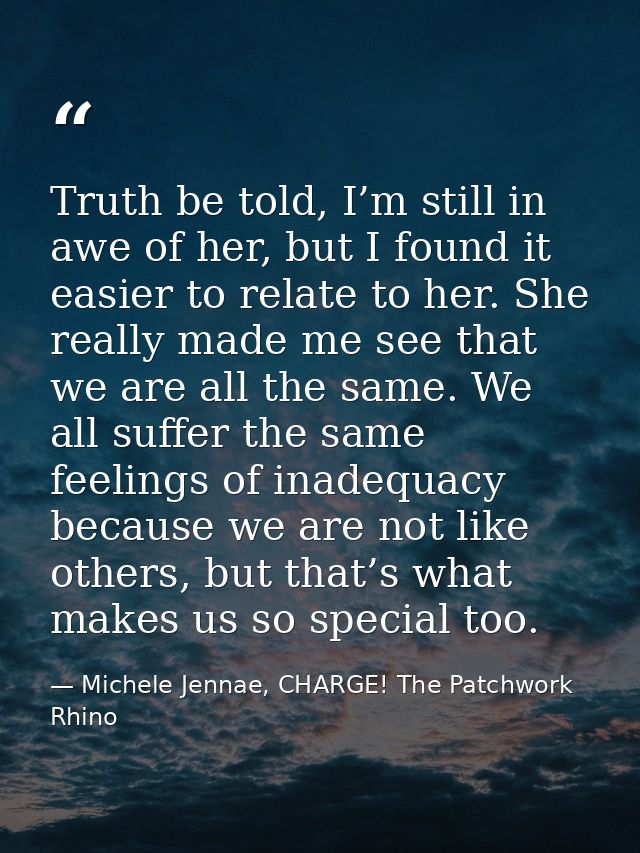 Truth be told, I’m still in awe of her, but I found it easier to relate to her. She really made me see that we are all t — Michele Jennae, CHARGE! The Patchwork Rhino