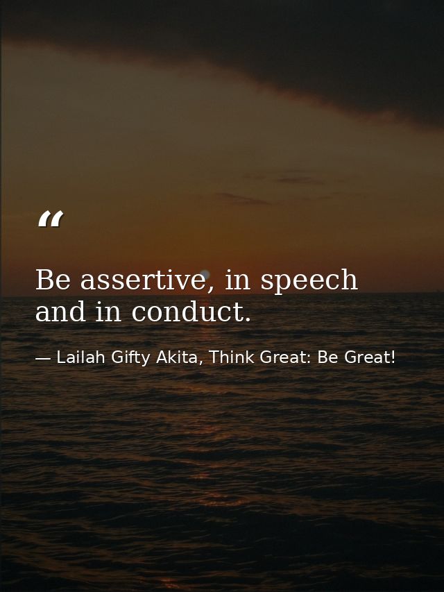 Be assertive, in speech and in conduct. — Lailah Gifty Akita, Think Great: Be Great!