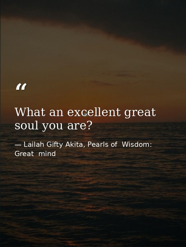 What an excellent great soul you are? — Lailah Gifty Akita, Pearls of  Wisdom: Great  mind