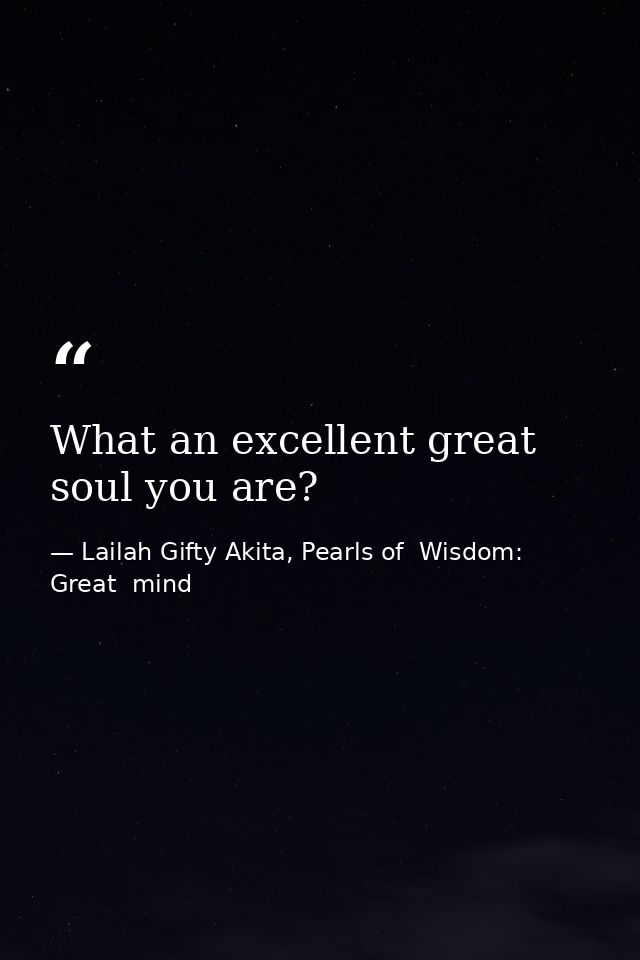 What an excellent great soul you are? — Lailah Gifty Akita, Pearls of  Wisdom: Great  mind