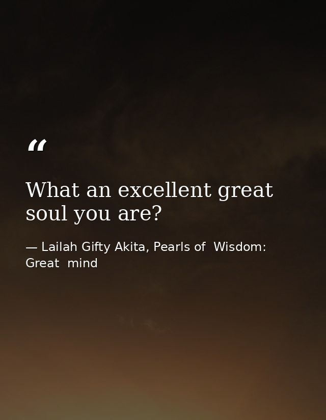 What an excellent great soul you are? — Lailah Gifty Akita, Pearls of  Wisdom: Great  mind