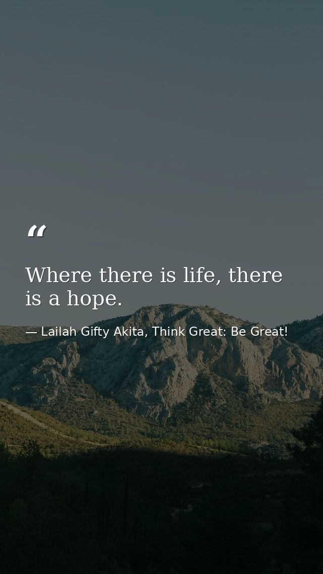 Where there is life, there is a hope. — Lailah Gifty Akita, Think Great: Be Great!