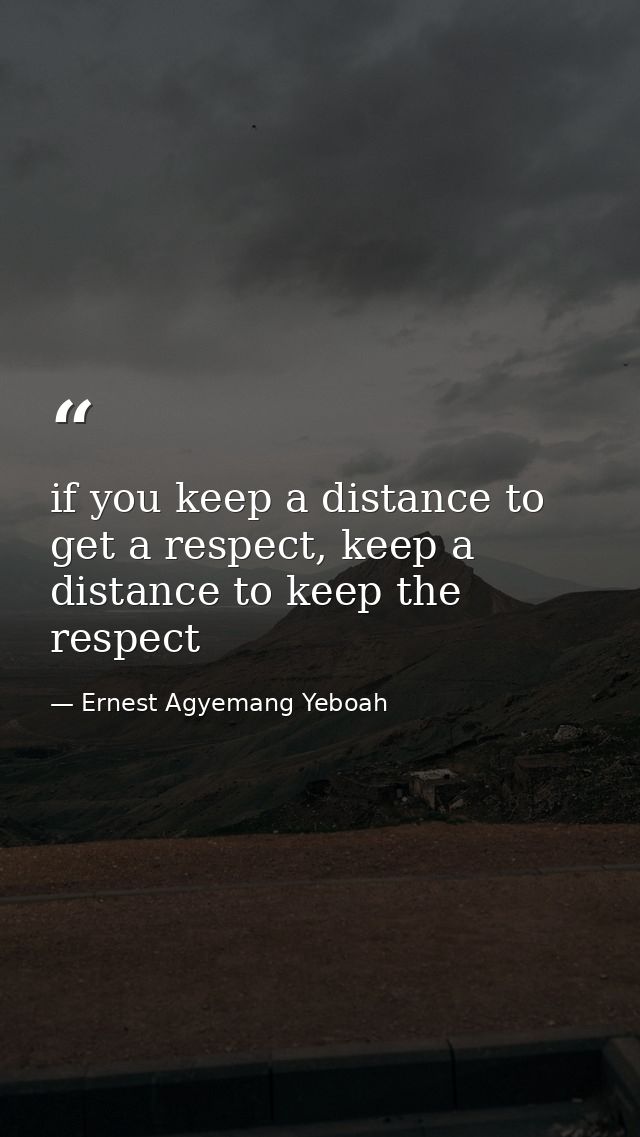 if you keep a distance to get a respect, keep a distance to keep the respect — Ernest Agyemang Yeboah