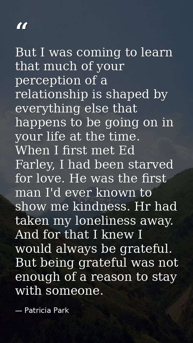 But I was coming to learn that much of your perception of a relationship is shaped by everything else that happens to be — Patricia Park