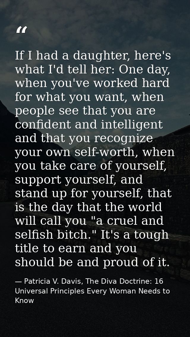 If I had a daughter, here's what I'd tell her: One day, when you've worked hard for what you want, when people see that  — Patricia V. Davis, The Diva Doctrine: 16 Universal Principles Every Woman Needs to Know