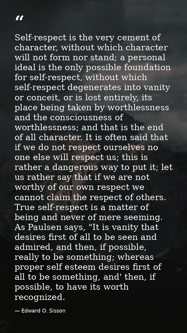 Self-respect is the very cement of character, without which character will not form nor stand; a personal ideal is the o — Edward O. Sisson