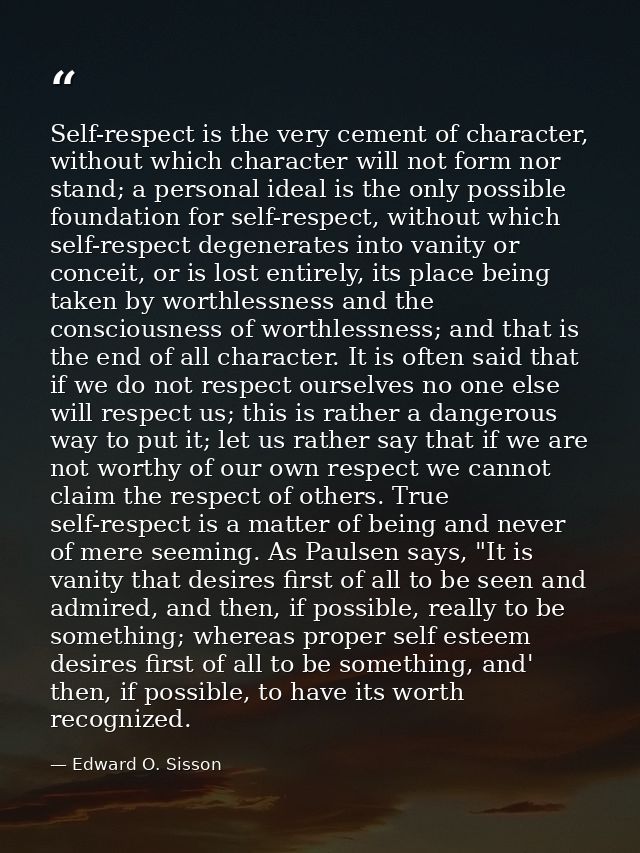 Self-respect is the very cement of character, without which character will not form nor stand; a personal ideal is the o — Edward O. Sisson