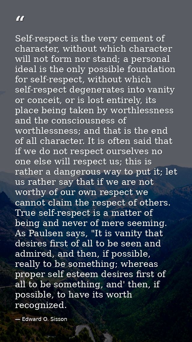 Self-respect is the very cement of character, without which character will not form nor stand; a personal ideal is the o — Edward O. Sisson