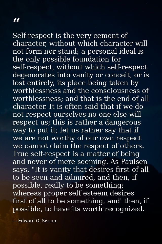 Self-respect is the very cement of character, without which character will not form nor stand; a personal ideal is the o — Edward O. Sisson