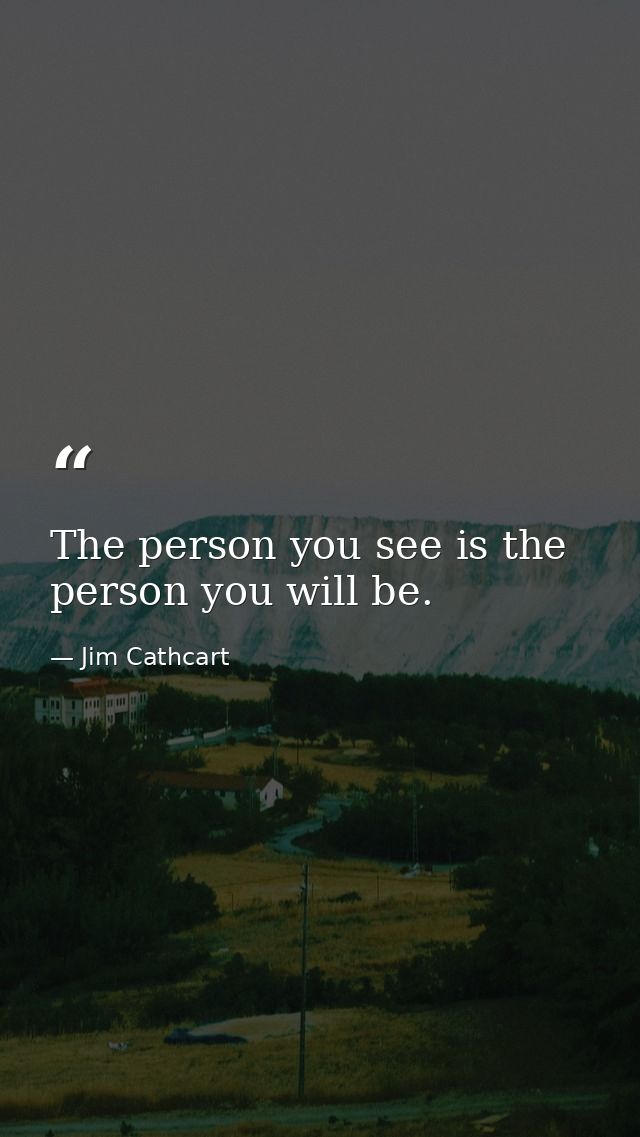 The person you see is the person you will be. — Jim Cathcart