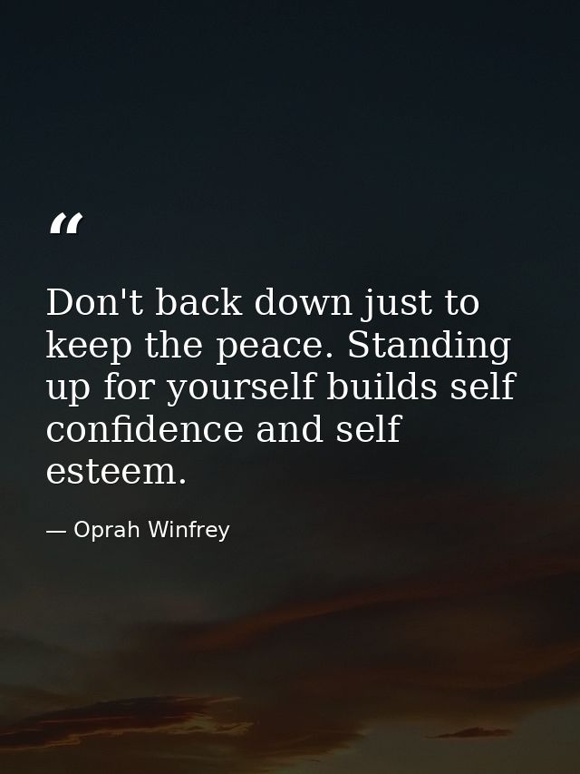Don't back down just to keep the peace. Standing up for yourself builds self confidence and self esteem. — Oprah Winfrey