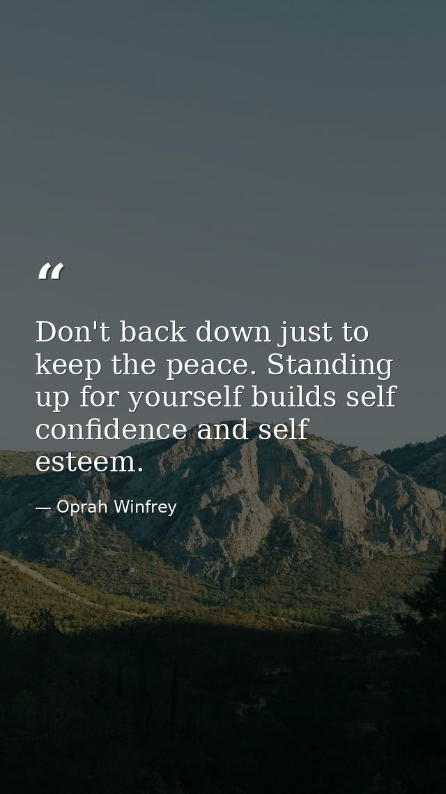Don't back down just to keep the peace. Standing up for yourself builds self confidence and self esteem. — Oprah Winfrey
