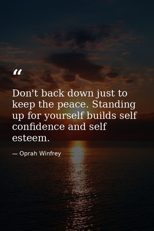 Don't back down just to keep the peace. Standing up for yourself builds self confidence and self esteem. — Oprah Winfrey