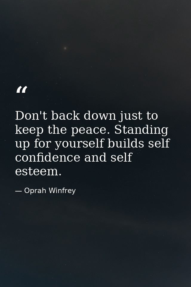 Don't back down just to keep the peace. Standing up for yourself builds self confidence and self esteem. — Oprah Winfrey