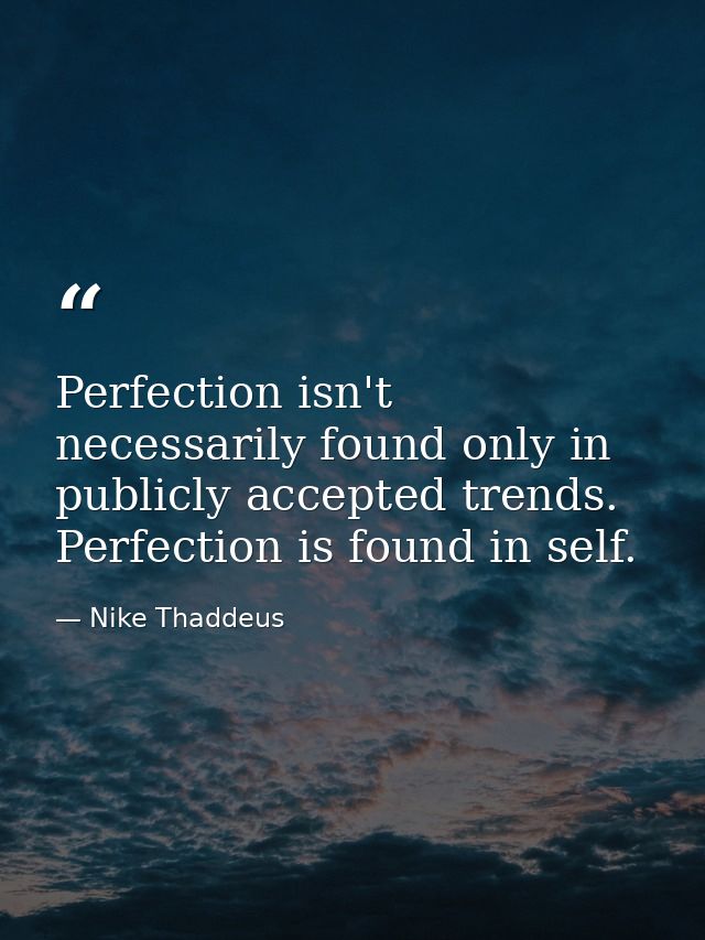 Perfection isn't necessarily found only in publicly accepted trends. Perfection is found in self. — Nike Thaddeus