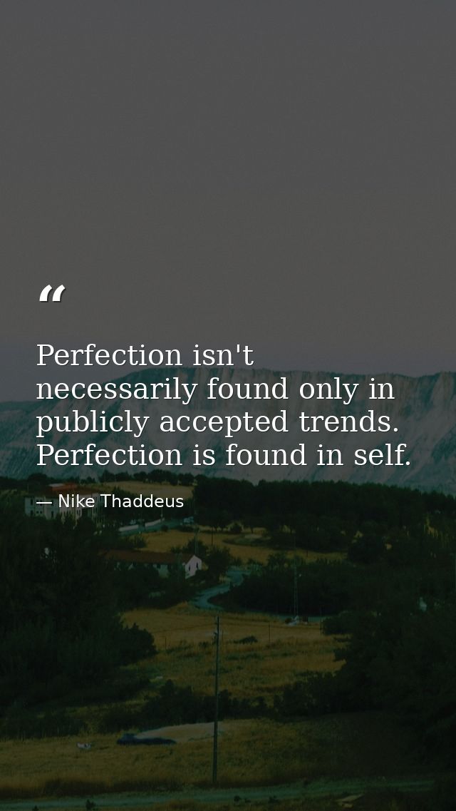 Perfection isn't necessarily found only in publicly accepted trends. Perfection is found in self. — Nike Thaddeus