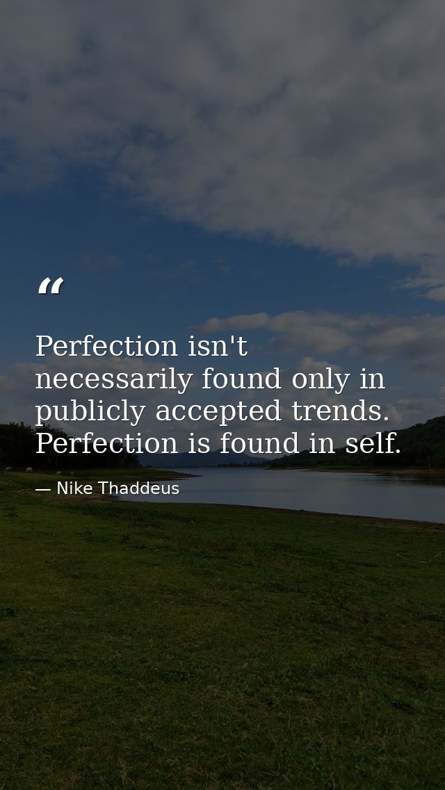 Perfection isn't necessarily found only in publicly accepted trends. Perfection is found in self. — Nike Thaddeus