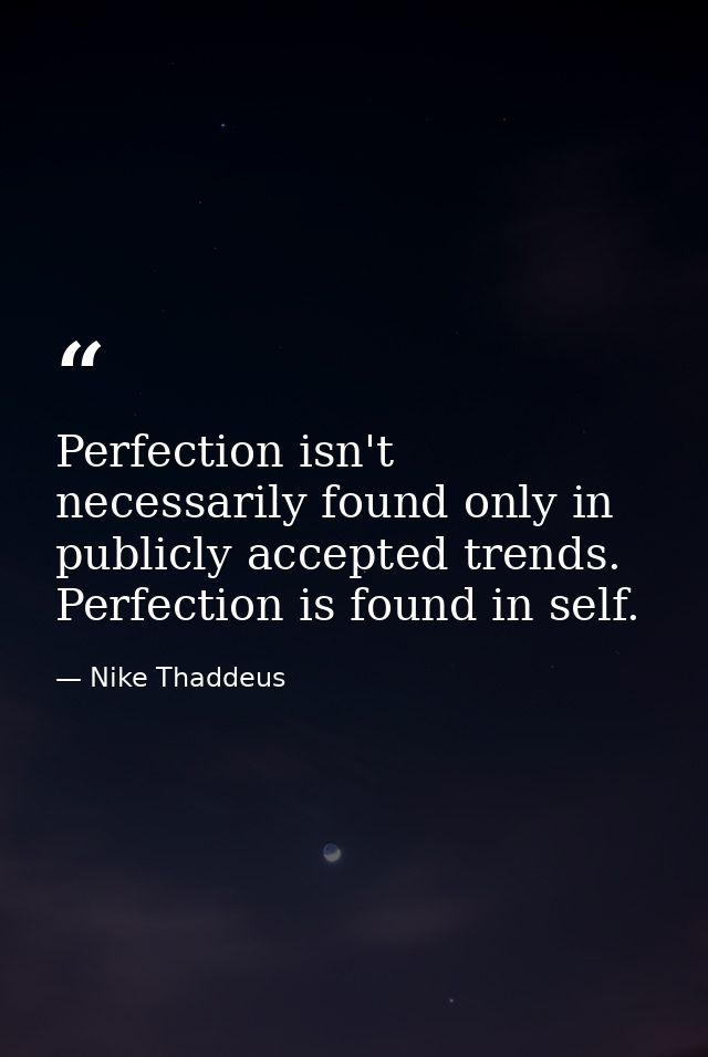 Perfection isn't necessarily found only in publicly accepted trends. Perfection is found in self. — Nike Thaddeus