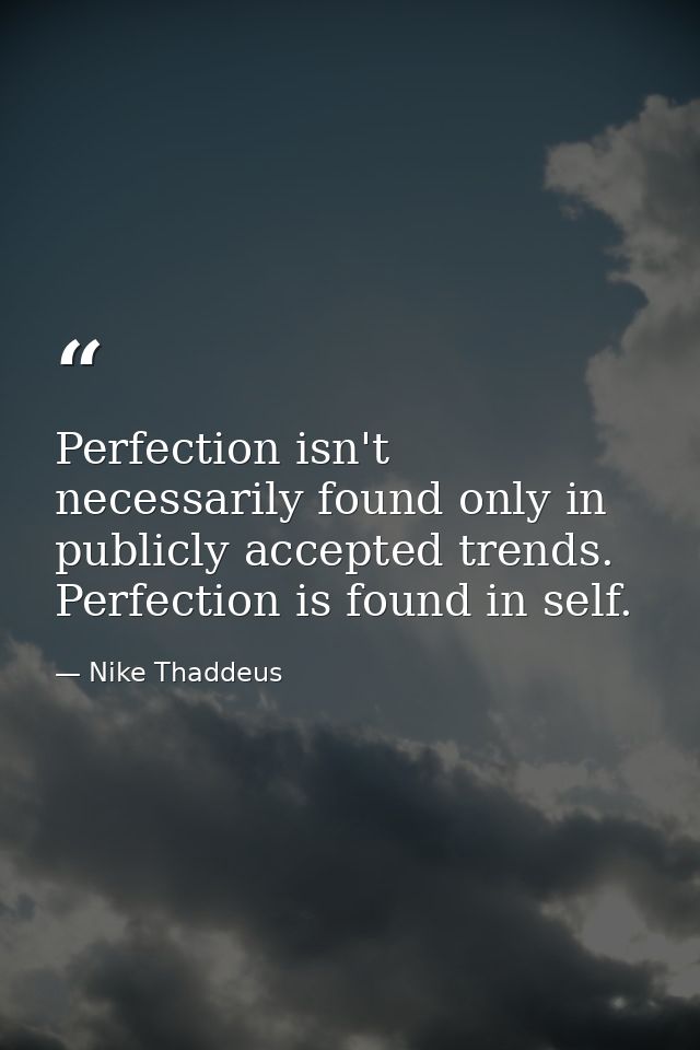 Perfection isn't necessarily found only in publicly accepted trends. Perfection is found in self. — Nike Thaddeus