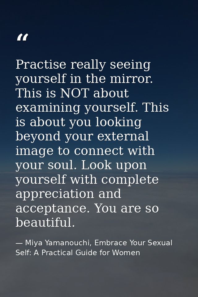 Practise really seeing yourself in the mirror. This is NOT about examining yourself. This is about you looking beyond yo — Miya Yamanouchi, Embrace Your Sexual Self: A Practical Guide for Women