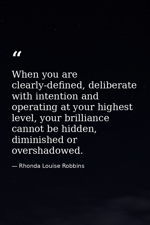 When you are clearly-defined, deliberate with intention and operating at your highest level, your brilliance cannot be h — Rhonda Louise Robbins