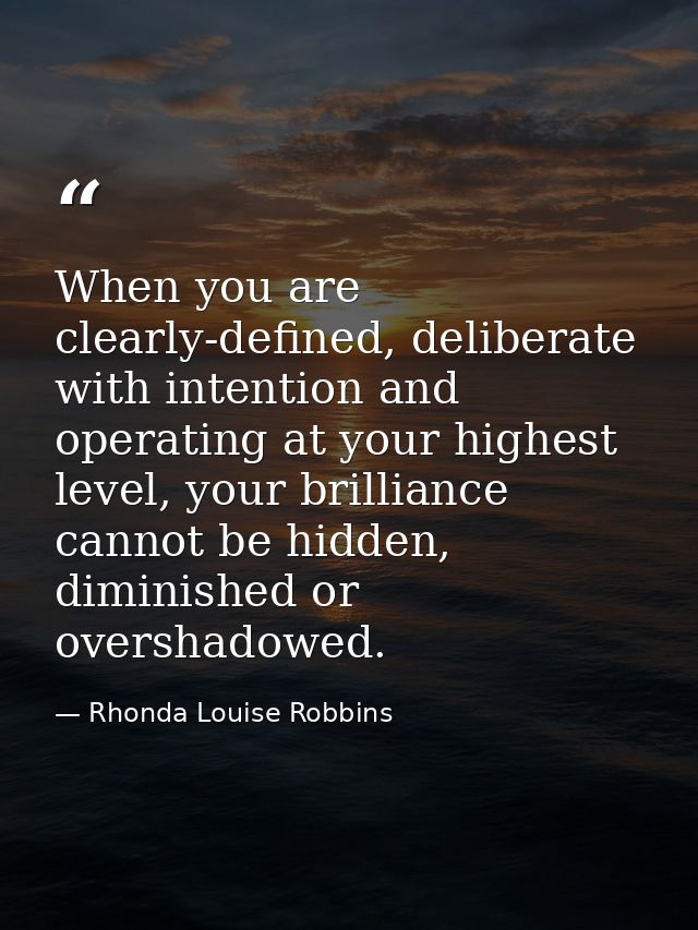 When you are clearly-defined, deliberate with intention and operating at your highest level, your brilliance cannot be h — Rhonda Louise Robbins