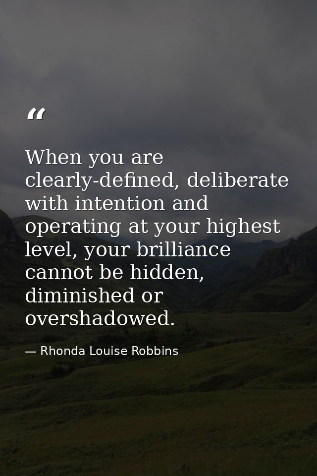 When you are clearly-defined, deliberate with intention and operating at your highest level, your brilliance cannot be h — Rhonda Louise Robbins