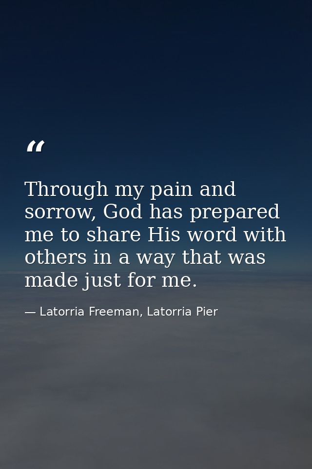 Through my pain and sorrow, God has prepared me to share His word with others in a way that was made just for me. — Latorria Freeman, Latorria Pier
