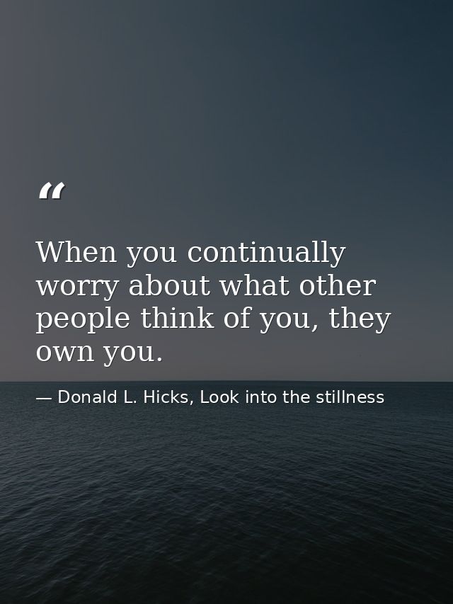 When you continually worry about what other people think of you, they own you. — Donald L. Hicks, Look into the stillness