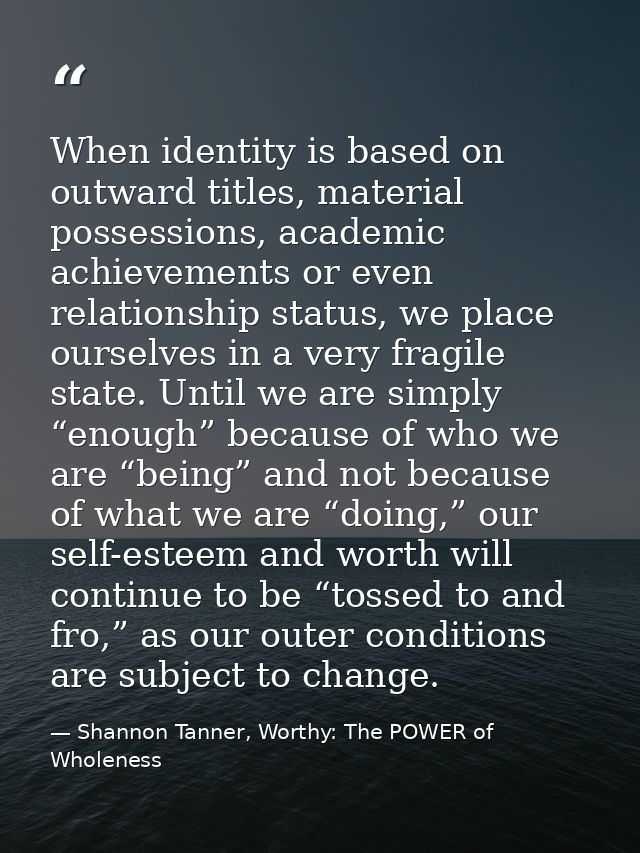 When identity is based on outward titles, material possessions, academic achievements or even relationship status, we pl — Shannon Tanner, Worthy: The POWER of Wholeness