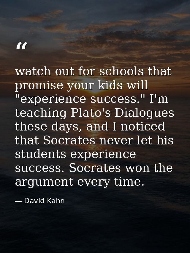 watch out for schools that promise your kids will "experience success." I'm teaching Plato's Dialogues these days, and I — David Kahn