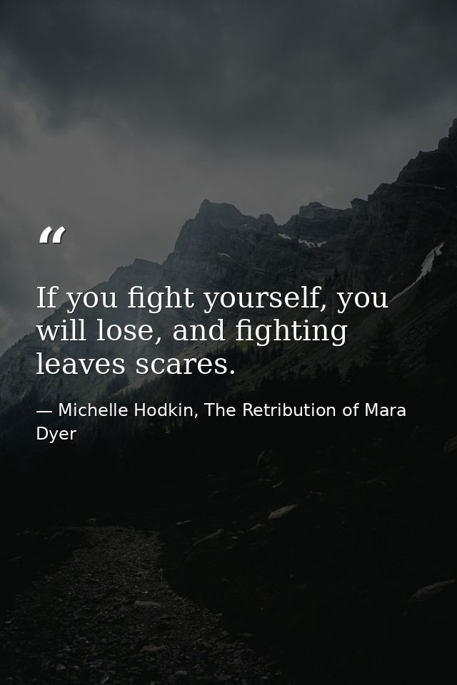 If you fight yourself, you will lose, and fighting leaves scares. — Michelle Hodkin, The Retribution of Mara Dyer
