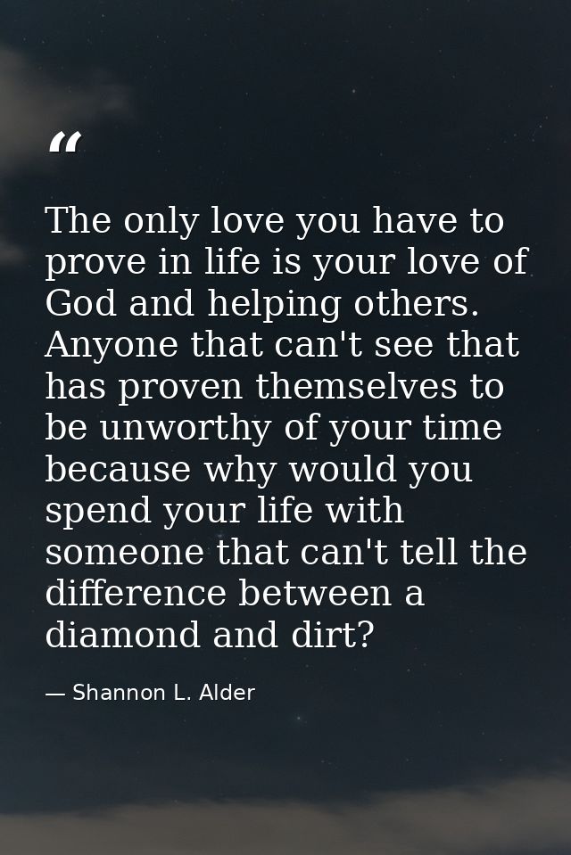 The only love you have to prove in life is your love of God and helping others. Anyone that can't see that has proven th — Shannon L. Alder