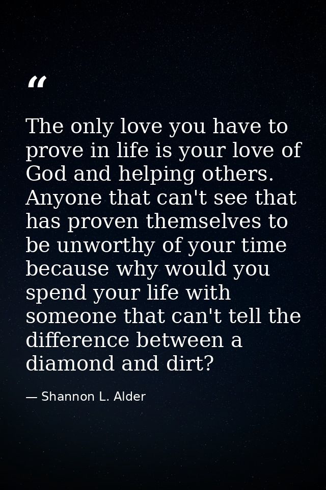 The only love you have to prove in life is your love of God and helping others. Anyone that can't see that has proven th — Shannon L. Alder