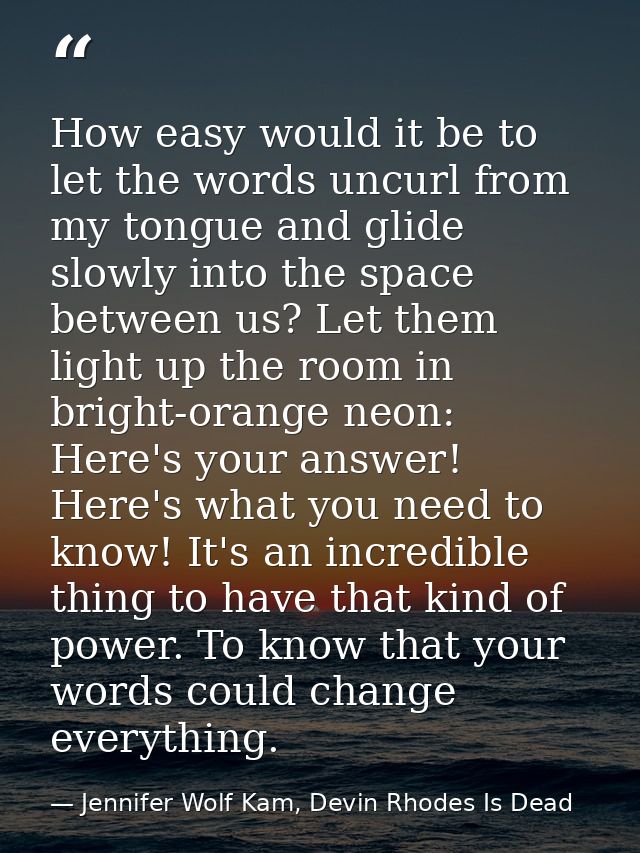 How easy would it be to let the words uncurl from my tongue and glide slowly into the space between us? Let them light u — Jennifer Wolf Kam, Devin Rhodes Is Dead